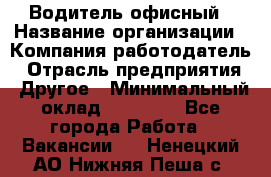 Водитель офисный › Название организации ­ Компания-работодатель › Отрасль предприятия ­ Другое › Минимальный оклад ­ 50 000 - Все города Работа » Вакансии   . Ненецкий АО,Нижняя Пеша с.